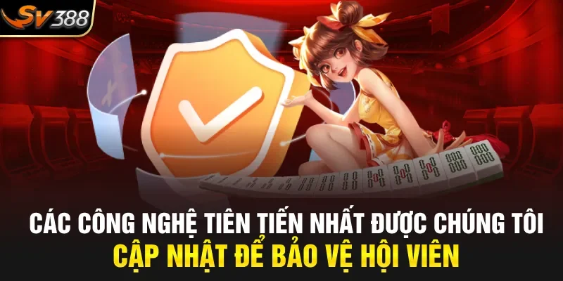 Các công nghệ tiên tiến nhất được chúng tôi cập nhật để bảo vệ hội viên