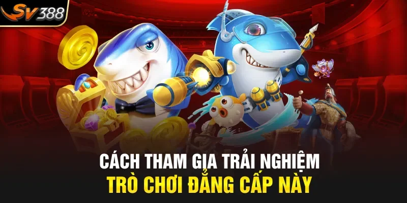 Cách tham gia trải nghiệm trò chơi đẳng cấp này