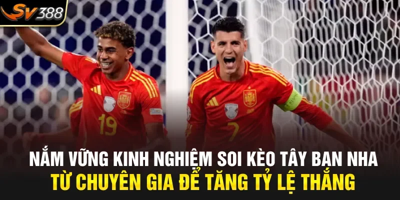 Nắm vững kinh nghiệm soi kèo Tây Ban Nha từ chuyên gia để tăng tỷ lệ thắng