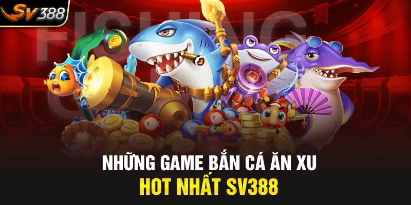 Những game bắn cá ăn xu hot nhất SV388